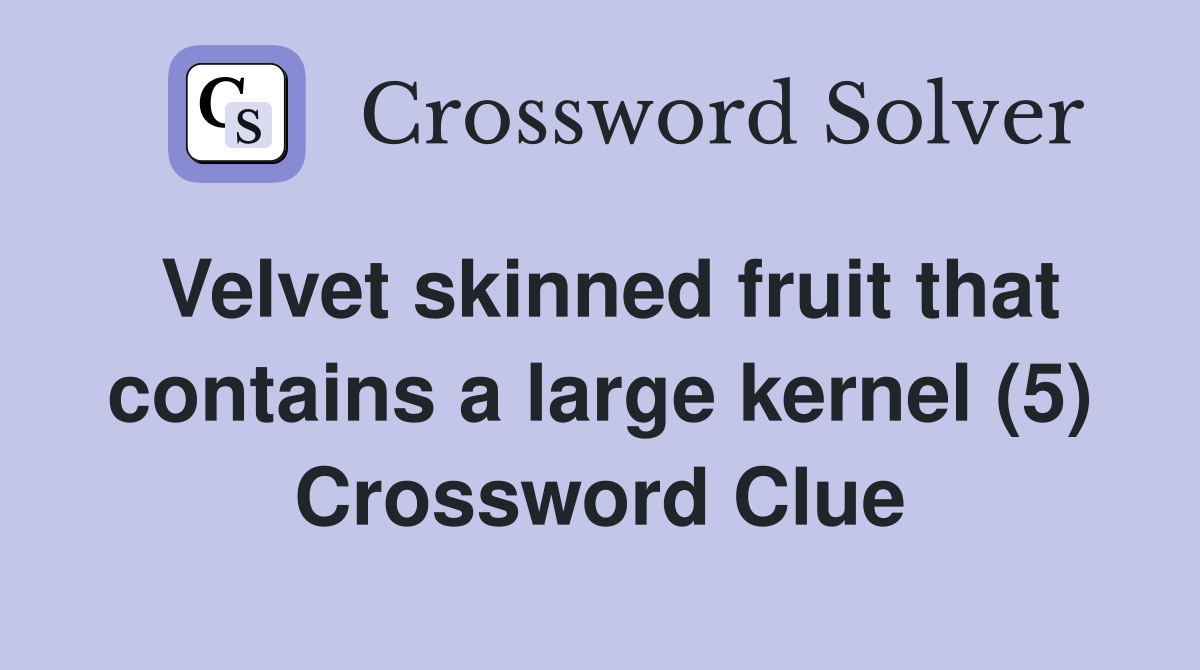 Velvet skinned fruit that contains a large kernel (5) Crossword Clue Answers Crossword Solver